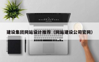 萍乡建设集团网站设计推荐（网站建设公司官网）
